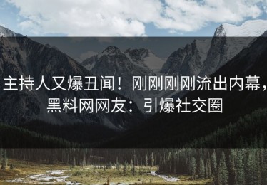 主持人又爆丑闻！刚刚刚刚流出内幕，黑料网网友：引爆社交圈
