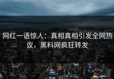 网红一语惊人：真相真相引发全网热议，黑料网疯狂转发