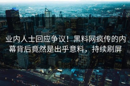 业内人士回应争议！黑料网疯传的内幕背后竟然是出乎意料，持续刷屏
