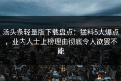 汤头条轻量版下载盘点：猛料5大爆点，业内人士上榜理由彻底令人欲罢不能