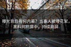 曝光背后有何内幕？当事人被曝花絮，黑料网刷屏中，持续刷屏