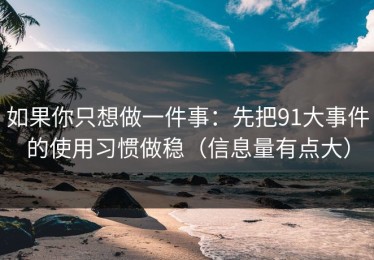 如果你只想做一件事：先把91大事件的使用习惯做稳（信息量有点大）