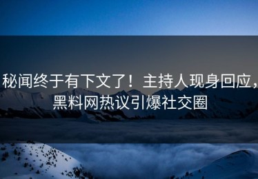 秘闻终于有下文了！主持人现身回应，黑料网热议引爆社交圈