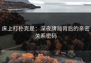 床上打扑克是：深夜牌局背后的亲密关系密码