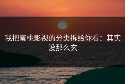 我把蜜桃影视的分类拆给你看：其实没那么玄