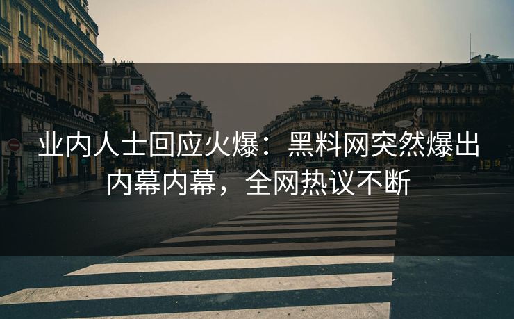 业内人士回应火爆：黑料网突然爆出内幕内幕，全网热议不断