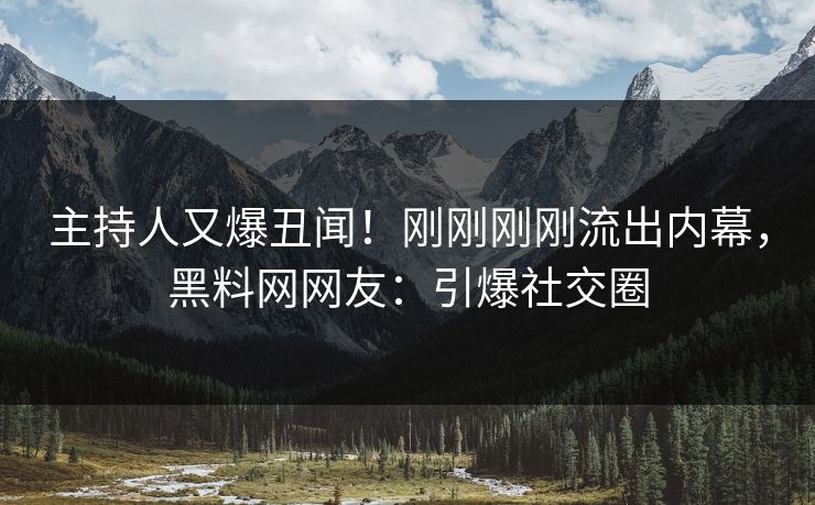 主持人又爆丑闻！刚刚刚刚流出内幕，黑料网网友：引爆社交圈