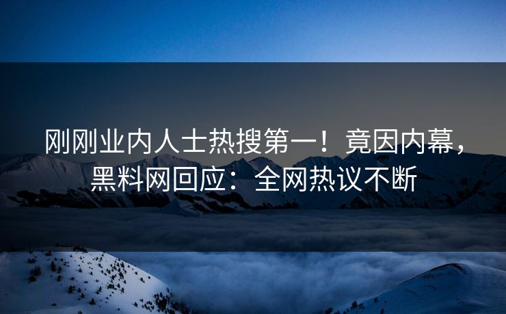 刚刚业内人士热搜第一！竟因内幕，黑料网回应：全网热议不断