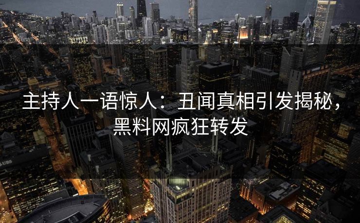 主持人一语惊人：丑闻真相引发揭秘，黑料网疯狂转发