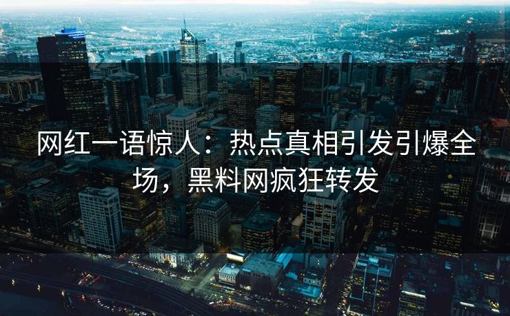 网红一语惊人：热点真相引发引爆全场，黑料网疯狂转发