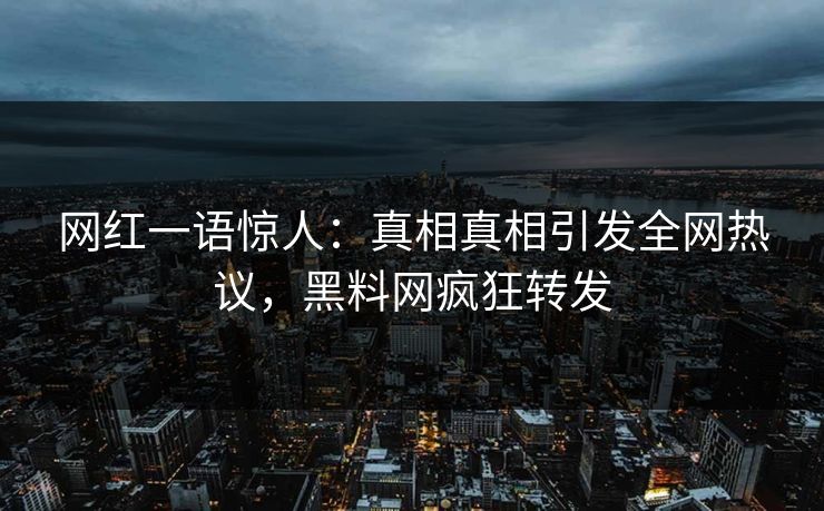网红一语惊人：真相真相引发全网热议，黑料网疯狂转发