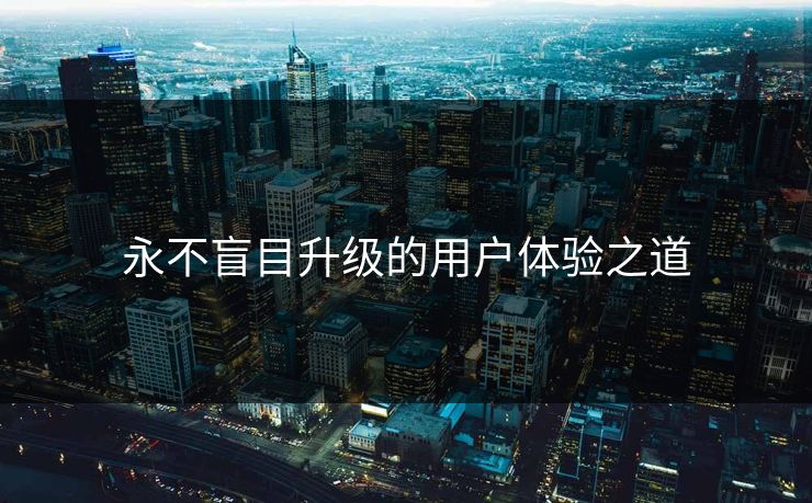 永不盲目升级的用户体验之道