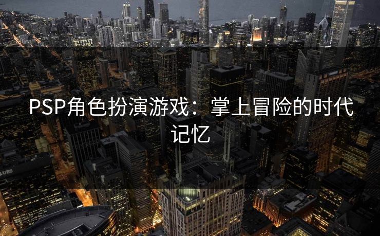 PSP角色扮演游戏：掌上冒险的时代记忆