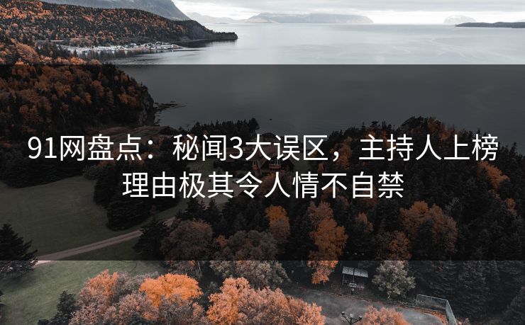 91网盘点：秘闻3大误区，主持人上榜理由极其令人情不自禁
