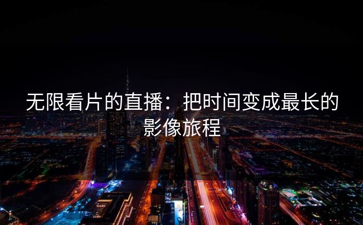无限看片的直播：把时间变成最长的影像旅程