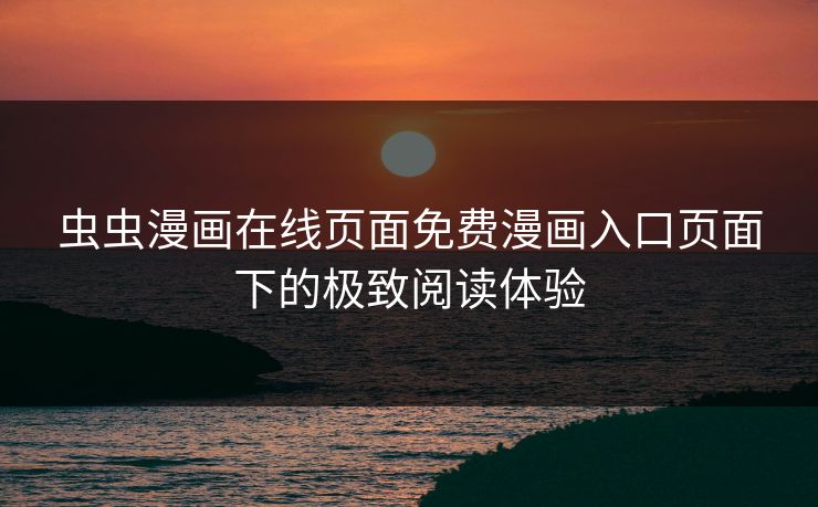 虫虫漫画在线页面免费漫画入口页面下的极致阅读体验