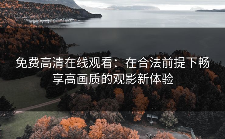 免费高清在线观看：在合法前提下畅享高画质的观影新体验