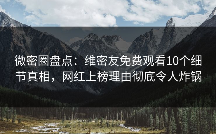 微密圈盘点:维密友免费观看10个细节真相,网红上榜理由彻底令人炸锅 微密圈盘点:维密友免费观看10个细节真相,网红上榜理由彻底令人炸锅