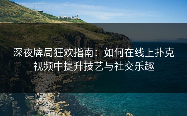 深夜牌局狂欢指南:如何在线上扑克视频中提升技艺与社交乐趣 深夜牌局狂欢指南:如何在线上扑克视频中提升技艺与社交乐趣