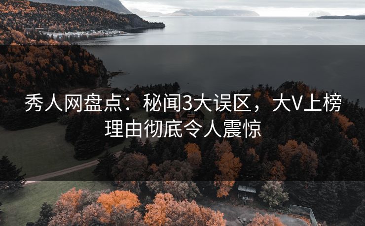 秀人网盘点:秘闻3大误区,大V上榜理由彻底令人震惊 秀人网盘点:秘闻3大误区,大V上榜理由彻底令人震惊