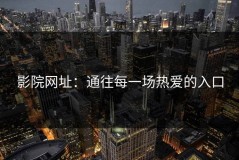 影院网址：通往每一场热爱的入口