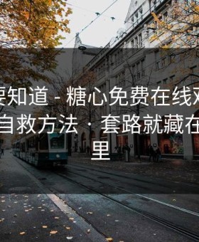 你一定要知道 - 糖心免费在线观看，我整理了自救方法 · 套路就藏在两个字里
