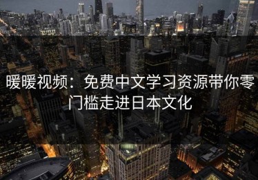 暖暖视频：免费中文学习资源带你零门槛走进日本文化