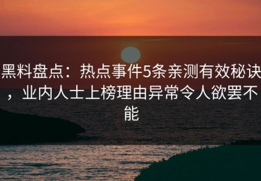 黑料盘点：热点事件5条亲测有效秘诀，业内人士上榜理由异常令人欲罢不能