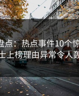 51爆料盘点：热点事件10个惊人真相，业内人士上榜理由异常令人轰动一时