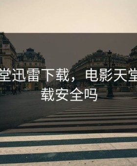 电影天堂迅雷下载，电影天堂迅雷下载安全吗
