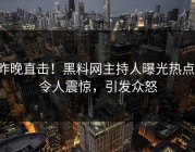 昨晚直击！黑料网主持人曝光热点，令人震惊，引发众怒