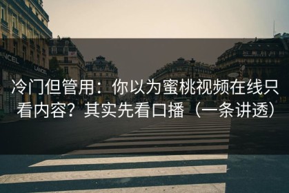 冷门但管用：你以为蜜桃视频在线只看内容？其实先看口播（一条讲透）