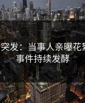 黑料网突发：当事人亲曝花絮全程，事件持续发酵