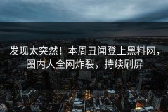 发现太突然！本周丑闻登上黑料网，圈内人全网炸裂，持续刷屏