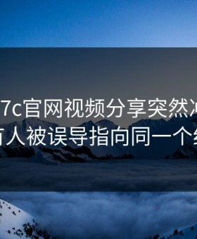 今晚 · 17c官网视频分享突然冲上热榜 · 有人被误导指向同一个细节