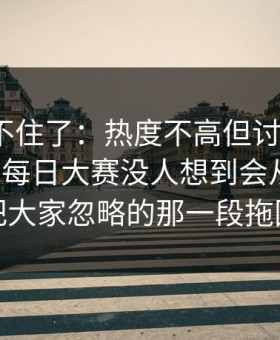 真的绷不住了：热度不高但讨论很狠91大事件每日大赛没人想到会从这里炸开，把大家忽略的那一段拖回视线