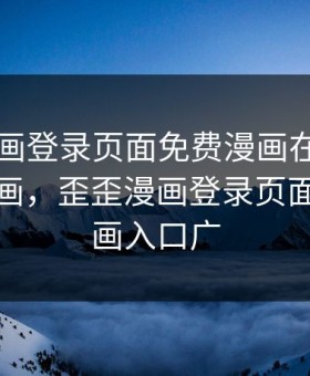 歪歪漫画登录页面免费漫画在线入口秋蝉漫画，歪歪漫画登录页面免费漫画入口广