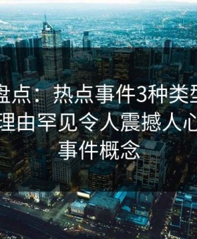 51爆料盘点：热点事件3种类型，神秘人上榜理由罕见令人震撼人心，热点事件概念