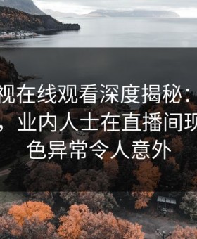 蘑菇影视在线观看深度揭秘：丑闻风波背后，业内人士在直播间现场的角色异常令人意外