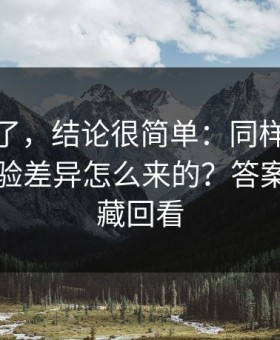别再猜了，结论很简单：同样是91官网，体验差异怎么来的？答案藏在收藏回看