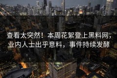 查看太突然！本周花絮登上黑料网，业内人士出乎意料，事件持续发酵