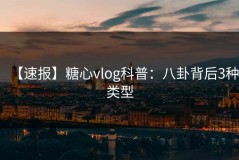 【速报】糖心vlog科普：八卦背后3种类型
