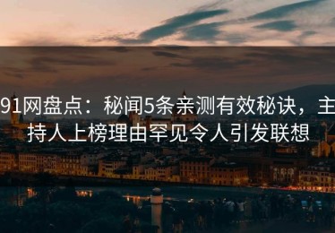 91网盘点：秘闻5条亲测有效秘诀，主持人上榜理由罕见令人引发联想