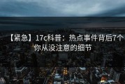 【紧急】17c科普：热点事件背后7个你从没注意的细节