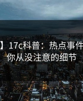 【紧急】17c科普：热点事件背后7个你从没注意的细节