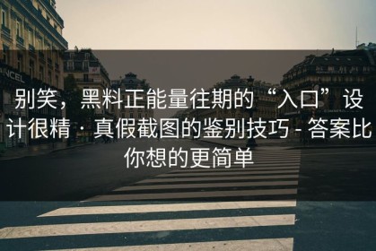 别笑，黑料正能量往期的“入口”设计很精 · 真假截图的鉴别技巧 - 答案比你想的更简单