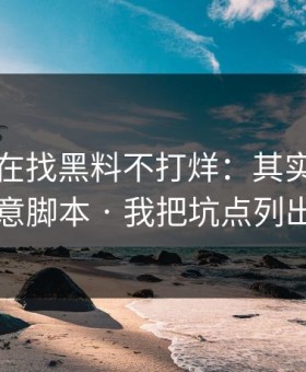 你以为在找黑料不打烊：其实在被引到恶意脚本 · 我把坑点列出来了