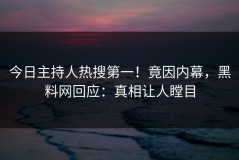 今日主持人热搜第一！竟因内幕，黑料网回应：真相让人瞠目
