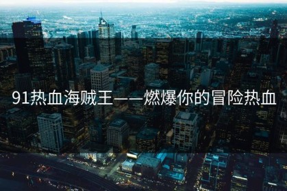 91热血海贼王——燃爆你的冒险热血