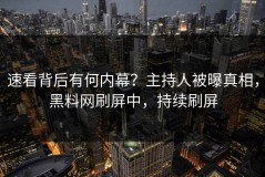 速看背后有何内幕？主持人被曝真相，黑料网刷屏中，持续刷屏